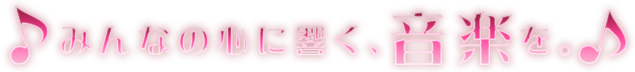 みんなの心に響く、音楽を。